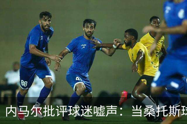内马尔批评球迷嘘声：当桑托斯球迷真容易，心态不好不如别来看球