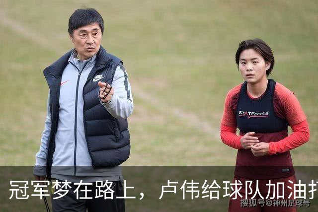冠军梦在路上，卢伟给球队加油打气！