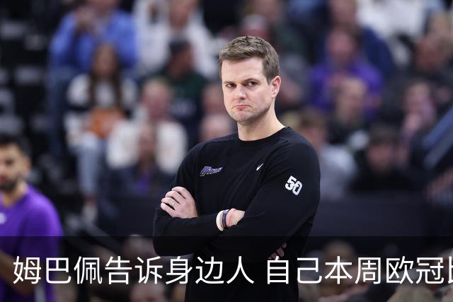 姆巴佩告诉身边人 自己本周欧冠比赛肯定可以踢
