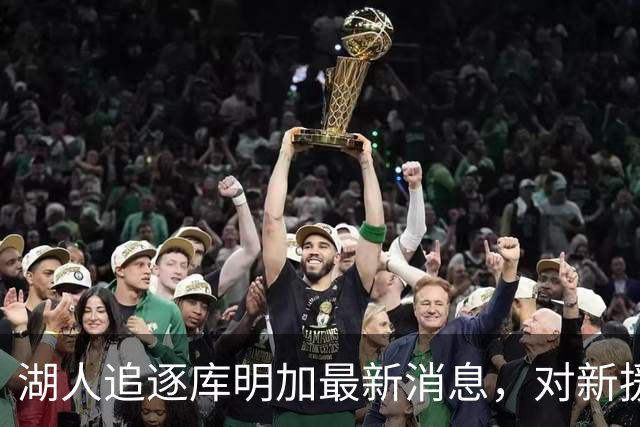 湖人追逐库明加最新消息，对新援昆汀・格兰姆斯而言并非利好