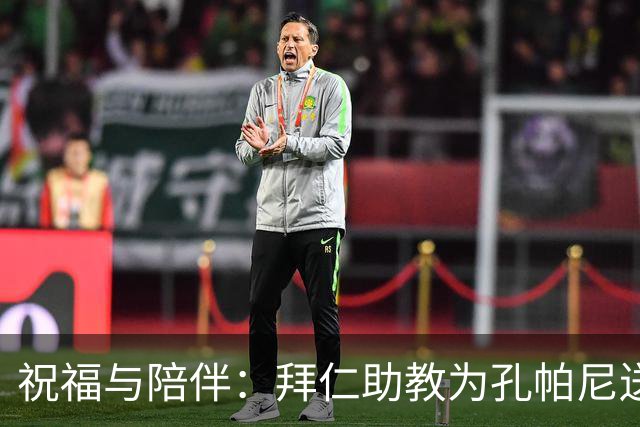 祝福与陪伴：拜仁助教为孔帕尼送上温暖祝愿