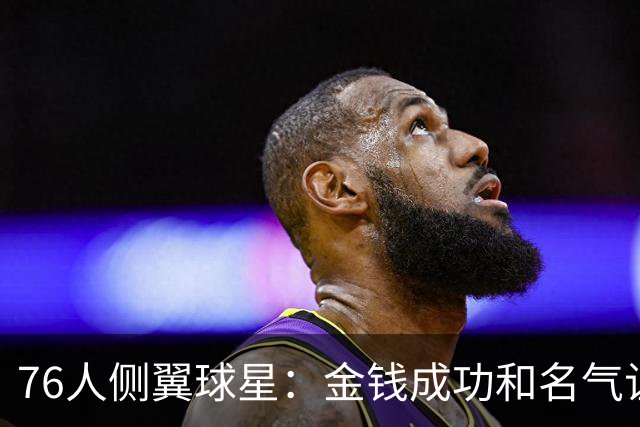 76人侧翼球星：金钱成功和名气让你陷入孤立，但你会逐渐习惯一切